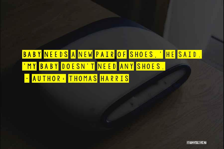 Thomas Harris Quotes: Baby Needs A New Pair Of Shoes,' He Said. 'my Baby Doesn't Need Any Shoes.
