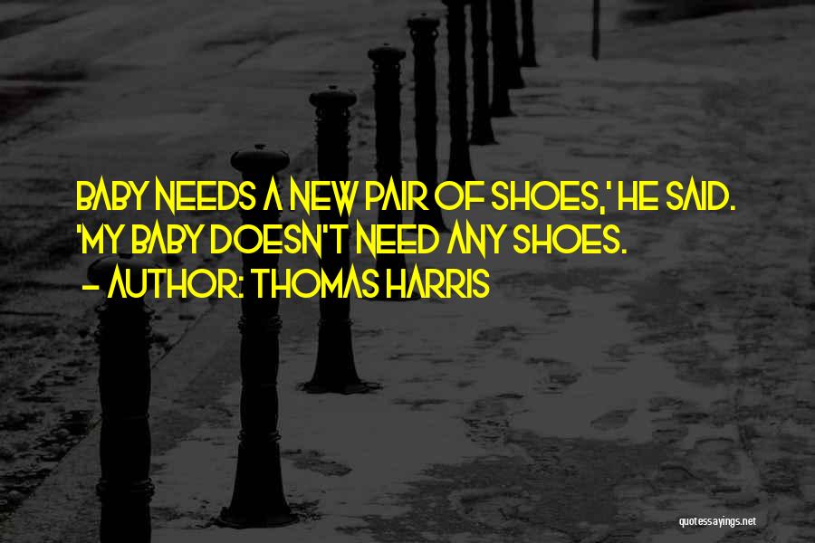 Thomas Harris Quotes: Baby Needs A New Pair Of Shoes,' He Said. 'my Baby Doesn't Need Any Shoes.