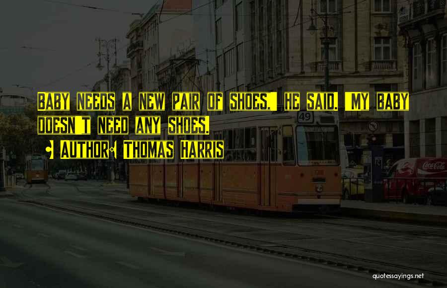 Thomas Harris Quotes: Baby Needs A New Pair Of Shoes,' He Said. 'my Baby Doesn't Need Any Shoes.
