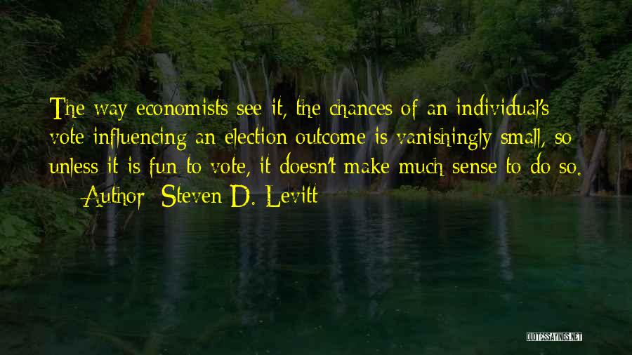 Steven D. Levitt Quotes: The Way Economists See It, The Chances Of An Individual's Vote Influencing An Election Outcome Is Vanishingly Small, So Unless
