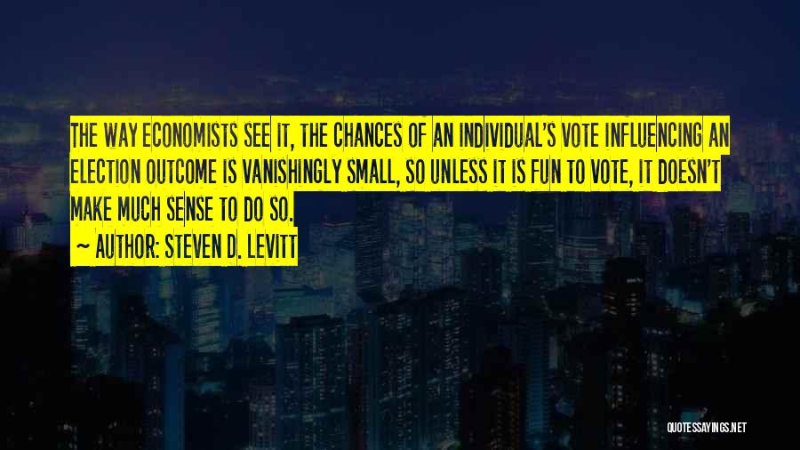 Steven D. Levitt Quotes: The Way Economists See It, The Chances Of An Individual's Vote Influencing An Election Outcome Is Vanishingly Small, So Unless