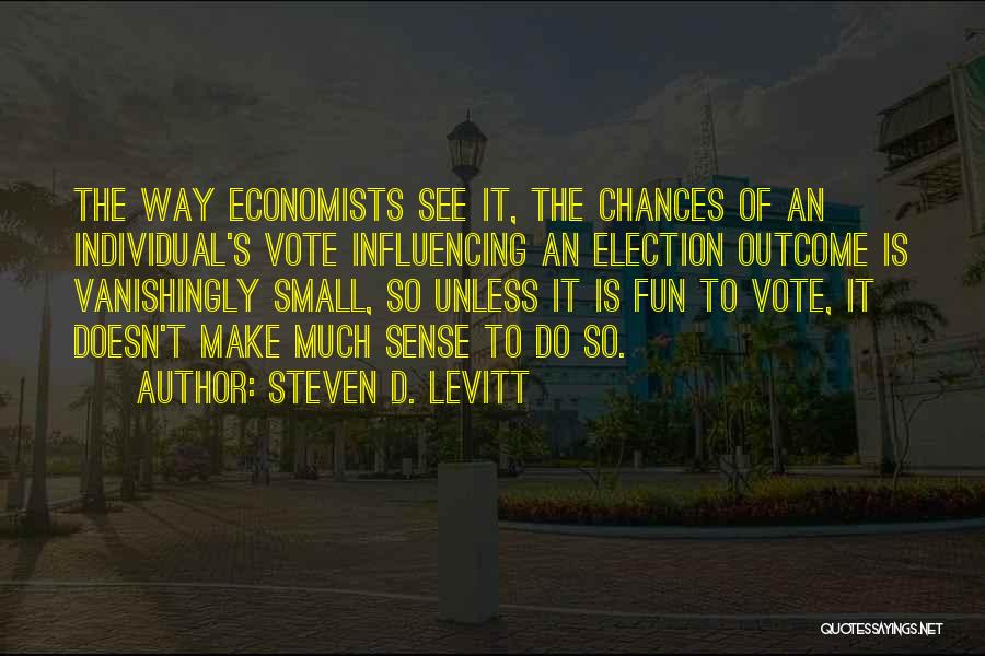 Steven D. Levitt Quotes: The Way Economists See It, The Chances Of An Individual's Vote Influencing An Election Outcome Is Vanishingly Small, So Unless