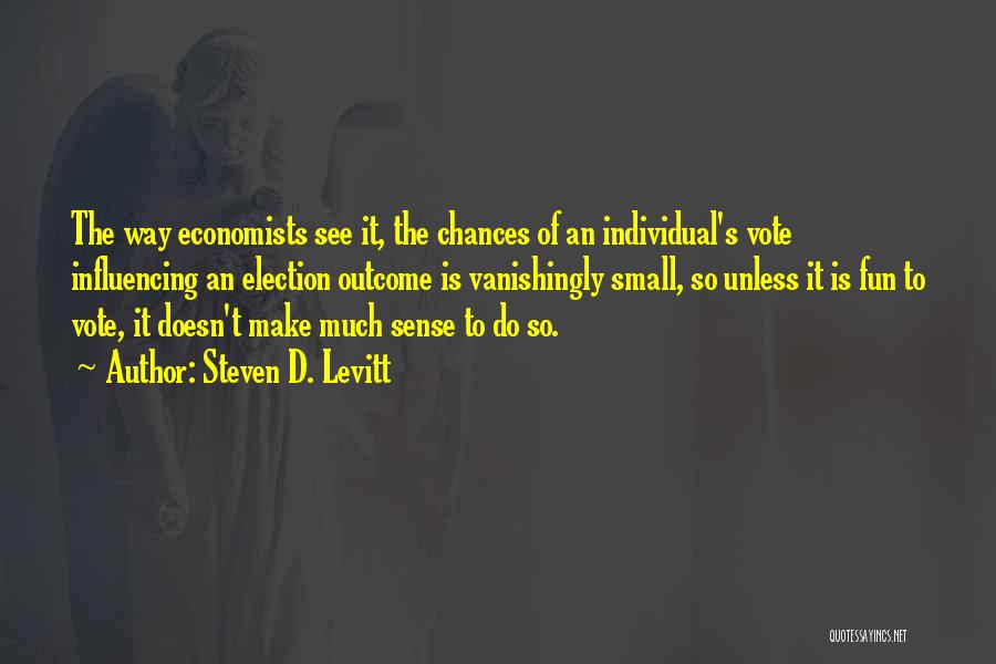 Steven D. Levitt Quotes: The Way Economists See It, The Chances Of An Individual's Vote Influencing An Election Outcome Is Vanishingly Small, So Unless