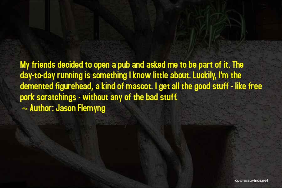 Jason Flemyng Quotes: My Friends Decided To Open A Pub And Asked Me To Be Part Of It. The Day-to-day Running Is Something