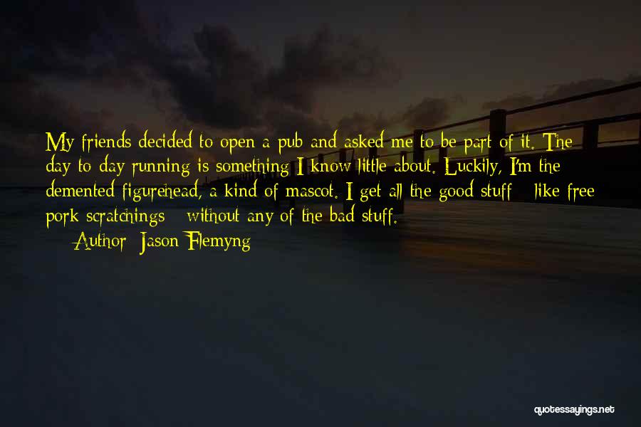 Jason Flemyng Quotes: My Friends Decided To Open A Pub And Asked Me To Be Part Of It. The Day-to-day Running Is Something