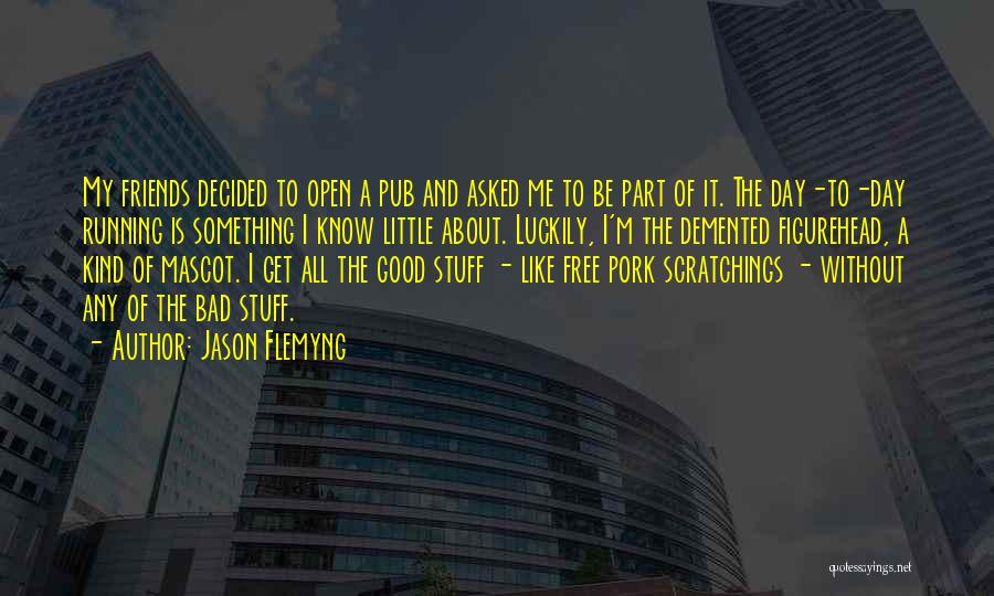 Jason Flemyng Quotes: My Friends Decided To Open A Pub And Asked Me To Be Part Of It. The Day-to-day Running Is Something