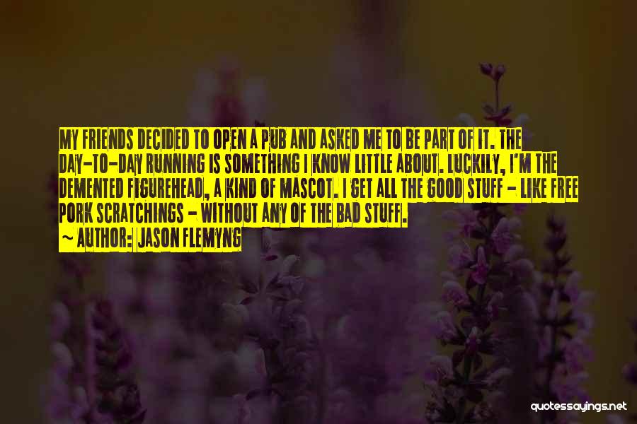 Jason Flemyng Quotes: My Friends Decided To Open A Pub And Asked Me To Be Part Of It. The Day-to-day Running Is Something