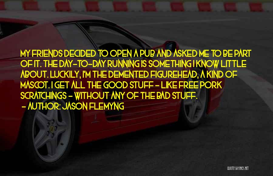 Jason Flemyng Quotes: My Friends Decided To Open A Pub And Asked Me To Be Part Of It. The Day-to-day Running Is Something