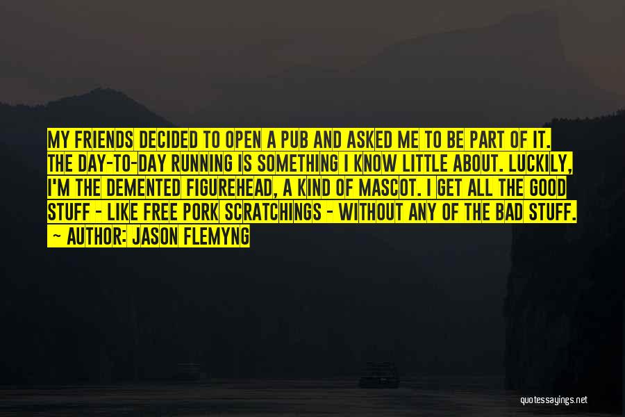 Jason Flemyng Quotes: My Friends Decided To Open A Pub And Asked Me To Be Part Of It. The Day-to-day Running Is Something
