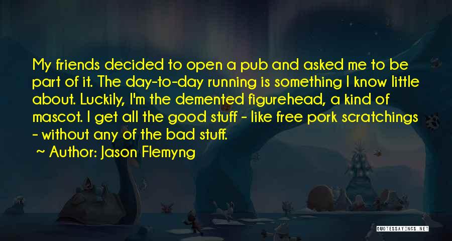 Jason Flemyng Quotes: My Friends Decided To Open A Pub And Asked Me To Be Part Of It. The Day-to-day Running Is Something