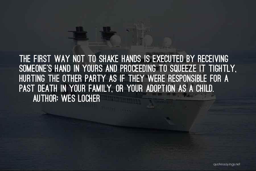 Wes Locher Quotes: The First Way Not To Shake Hands Is Executed By Receiving Someone's Hand In Yours And Proceeding To Squeeze It