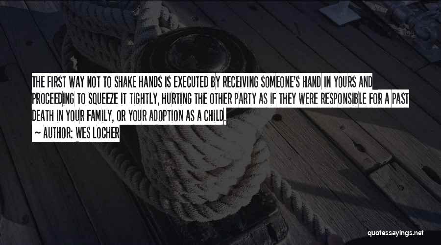 Wes Locher Quotes: The First Way Not To Shake Hands Is Executed By Receiving Someone's Hand In Yours And Proceeding To Squeeze It