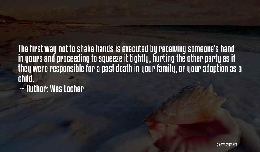 Wes Locher Quotes: The First Way Not To Shake Hands Is Executed By Receiving Someone's Hand In Yours And Proceeding To Squeeze It