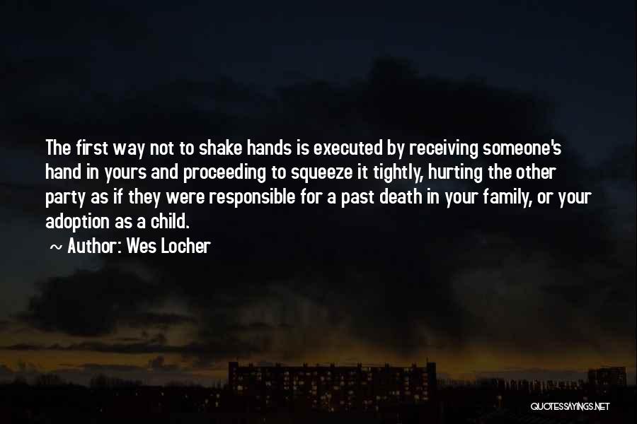 Wes Locher Quotes: The First Way Not To Shake Hands Is Executed By Receiving Someone's Hand In Yours And Proceeding To Squeeze It