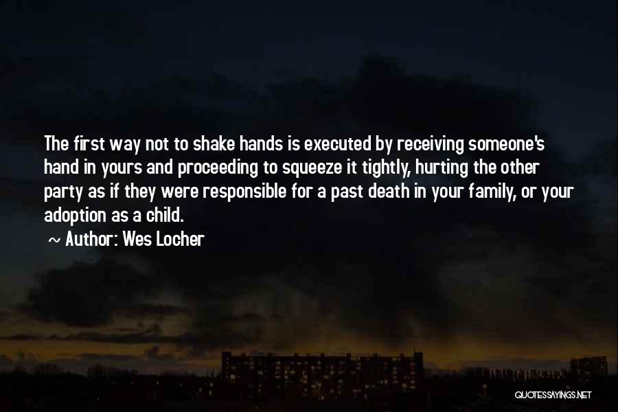 Wes Locher Quotes: The First Way Not To Shake Hands Is Executed By Receiving Someone's Hand In Yours And Proceeding To Squeeze It