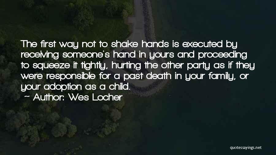 Wes Locher Quotes: The First Way Not To Shake Hands Is Executed By Receiving Someone's Hand In Yours And Proceeding To Squeeze It