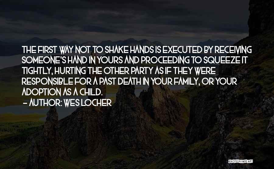 Wes Locher Quotes: The First Way Not To Shake Hands Is Executed By Receiving Someone's Hand In Yours And Proceeding To Squeeze It