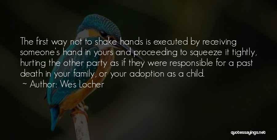 Wes Locher Quotes: The First Way Not To Shake Hands Is Executed By Receiving Someone's Hand In Yours And Proceeding To Squeeze It