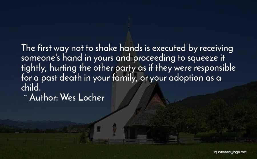 Wes Locher Quotes: The First Way Not To Shake Hands Is Executed By Receiving Someone's Hand In Yours And Proceeding To Squeeze It