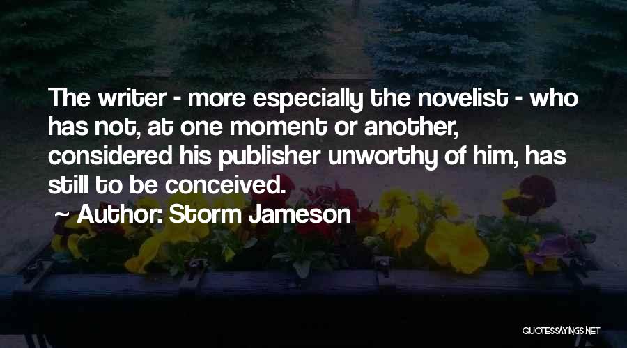 Storm Jameson Quotes: The Writer - More Especially The Novelist - Who Has Not, At One Moment Or Another, Considered His Publisher Unworthy