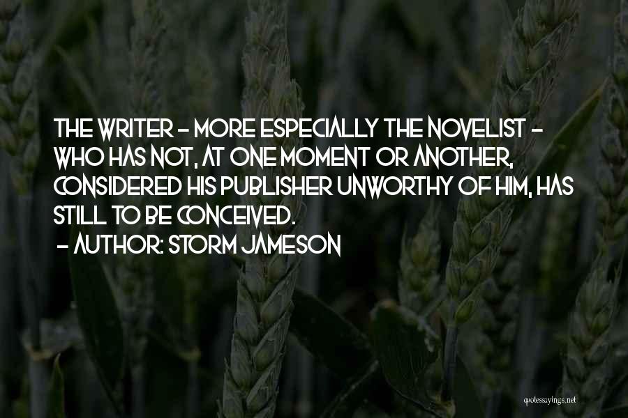 Storm Jameson Quotes: The Writer - More Especially The Novelist - Who Has Not, At One Moment Or Another, Considered His Publisher Unworthy