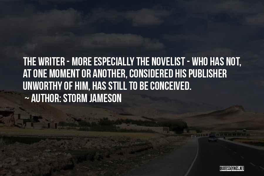 Storm Jameson Quotes: The Writer - More Especially The Novelist - Who Has Not, At One Moment Or Another, Considered His Publisher Unworthy
