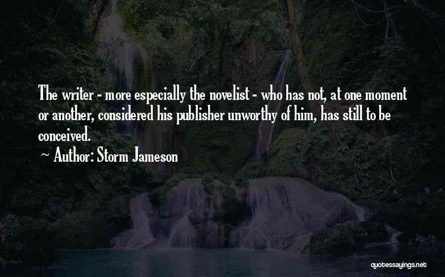 Storm Jameson Quotes: The Writer - More Especially The Novelist - Who Has Not, At One Moment Or Another, Considered His Publisher Unworthy