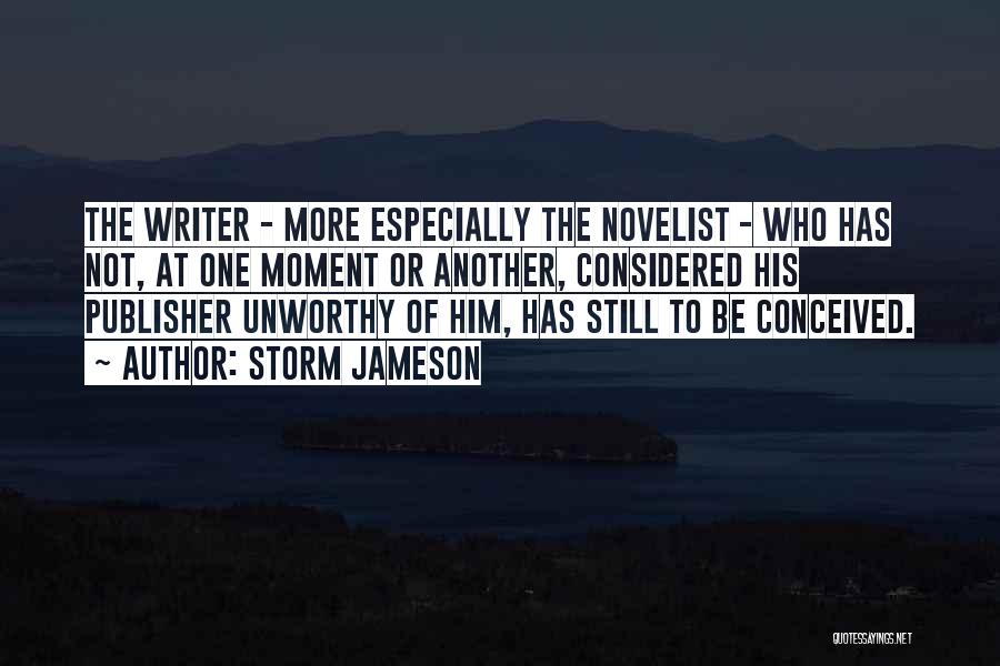 Storm Jameson Quotes: The Writer - More Especially The Novelist - Who Has Not, At One Moment Or Another, Considered His Publisher Unworthy
