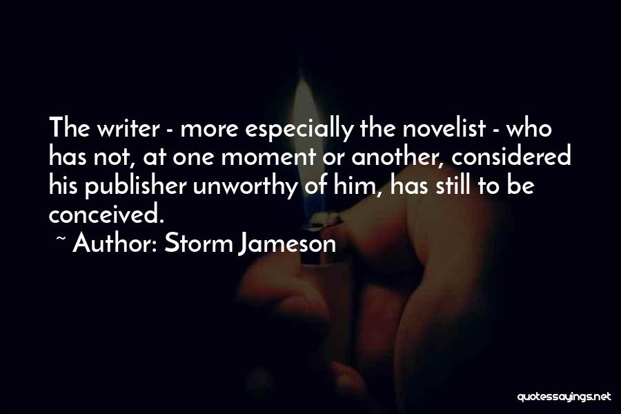 Storm Jameson Quotes: The Writer - More Especially The Novelist - Who Has Not, At One Moment Or Another, Considered His Publisher Unworthy