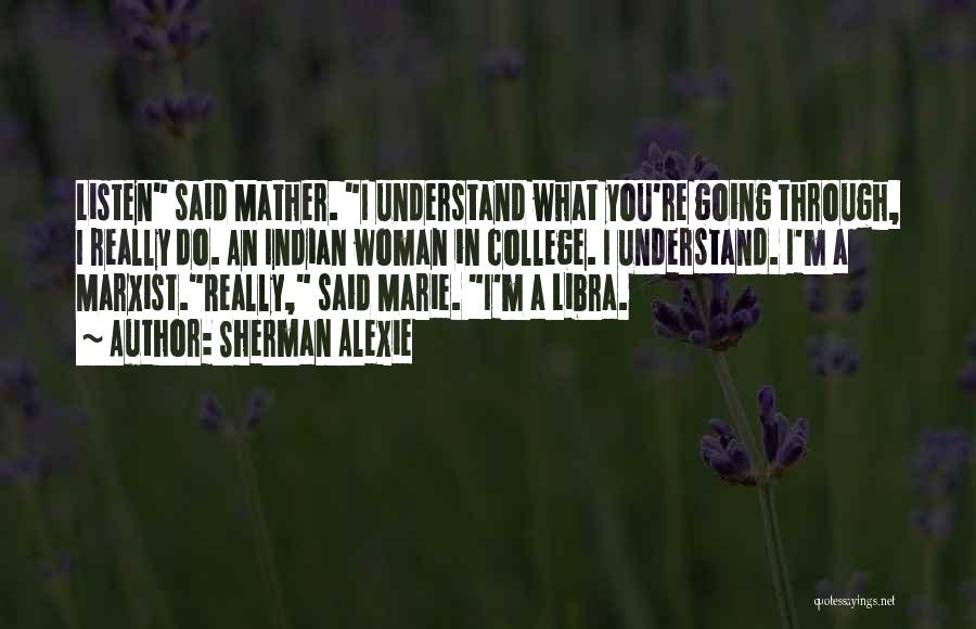 Sherman Alexie Quotes: Listen Said Mather. I Understand What You're Going Through, I Really Do. An Indian Woman In College. I Understand. I'm