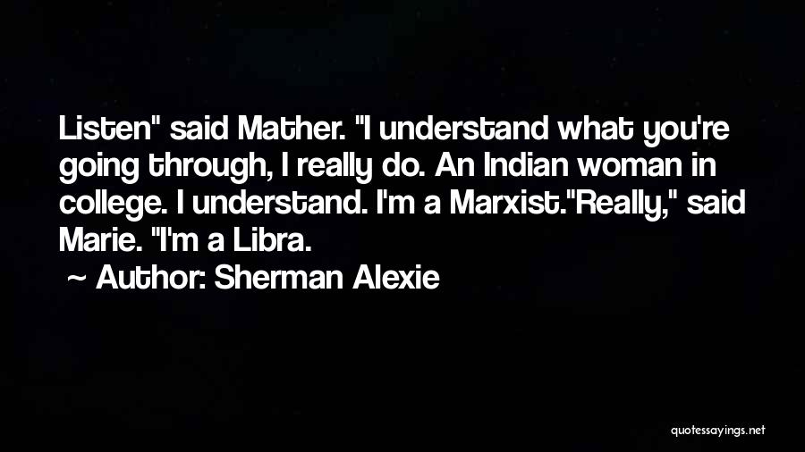 Sherman Alexie Quotes: Listen Said Mather. I Understand What You're Going Through, I Really Do. An Indian Woman In College. I Understand. I'm
