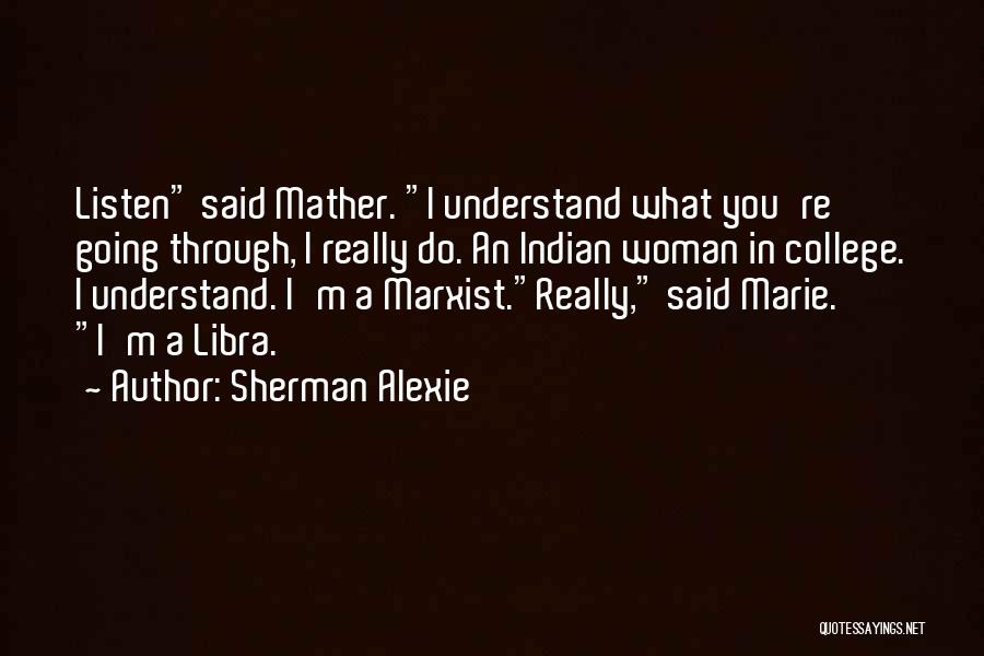 Sherman Alexie Quotes: Listen Said Mather. I Understand What You're Going Through, I Really Do. An Indian Woman In College. I Understand. I'm