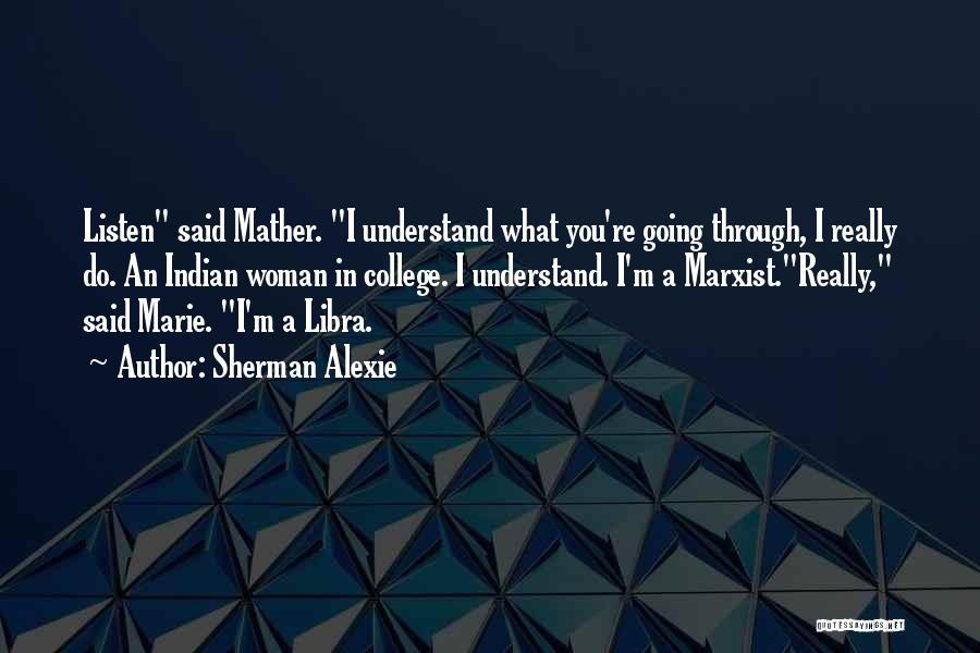 Sherman Alexie Quotes: Listen Said Mather. I Understand What You're Going Through, I Really Do. An Indian Woman In College. I Understand. I'm