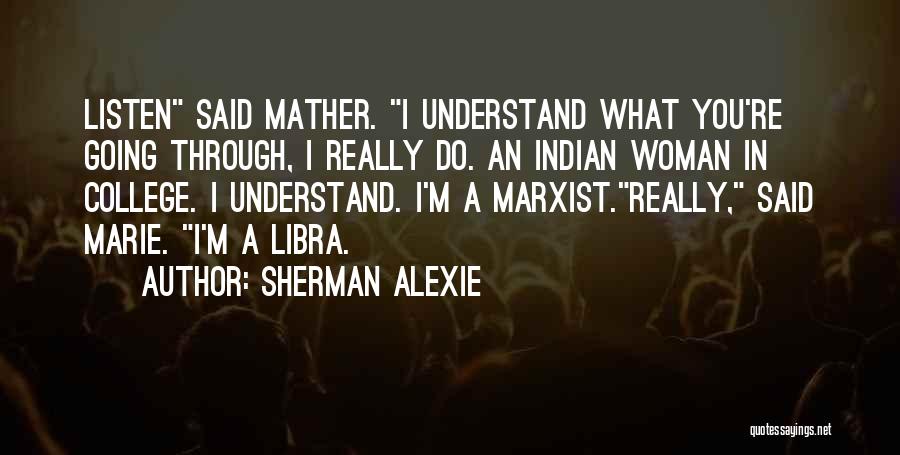 Sherman Alexie Quotes: Listen Said Mather. I Understand What You're Going Through, I Really Do. An Indian Woman In College. I Understand. I'm
