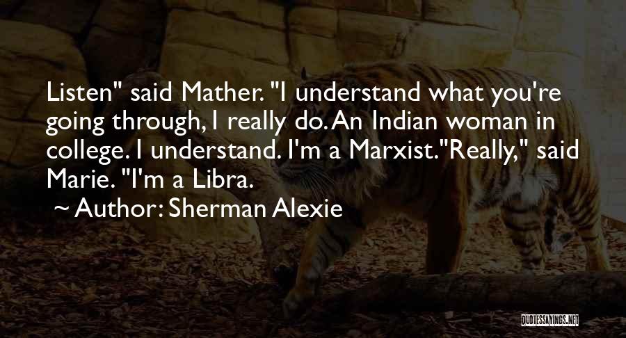 Sherman Alexie Quotes: Listen Said Mather. I Understand What You're Going Through, I Really Do. An Indian Woman In College. I Understand. I'm