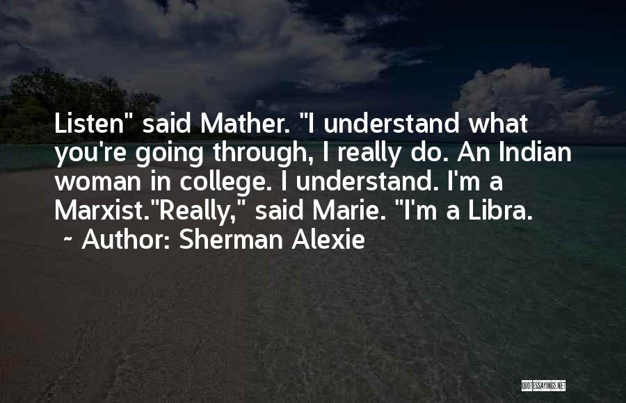 Sherman Alexie Quotes: Listen Said Mather. I Understand What You're Going Through, I Really Do. An Indian Woman In College. I Understand. I'm