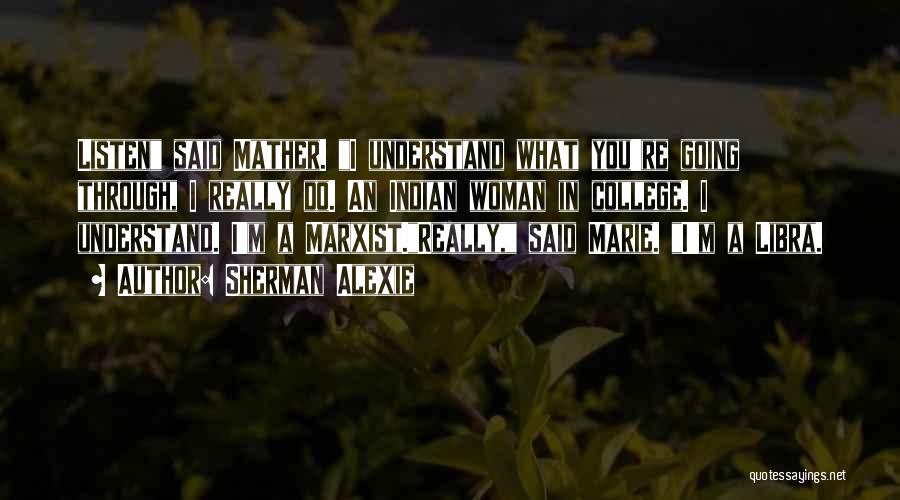 Sherman Alexie Quotes: Listen Said Mather. I Understand What You're Going Through, I Really Do. An Indian Woman In College. I Understand. I'm