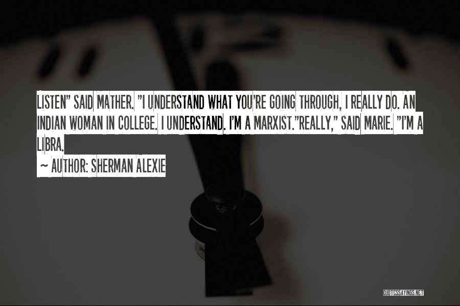 Sherman Alexie Quotes: Listen Said Mather. I Understand What You're Going Through, I Really Do. An Indian Woman In College. I Understand. I'm