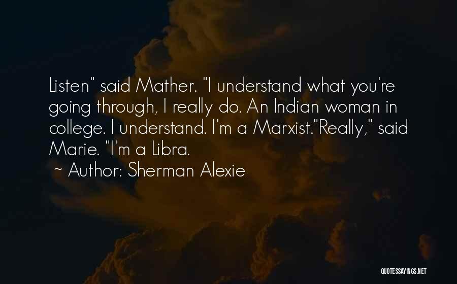 Sherman Alexie Quotes: Listen Said Mather. I Understand What You're Going Through, I Really Do. An Indian Woman In College. I Understand. I'm