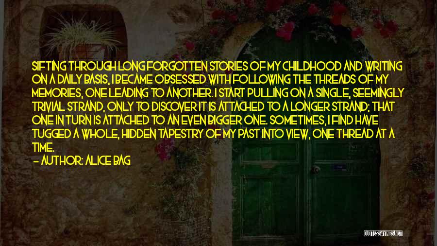 Alice Bag Quotes: Sifting Through Long Forgotten Stories Of My Childhood And Writing On A Daily Basis, I Became Obsessed With Following The