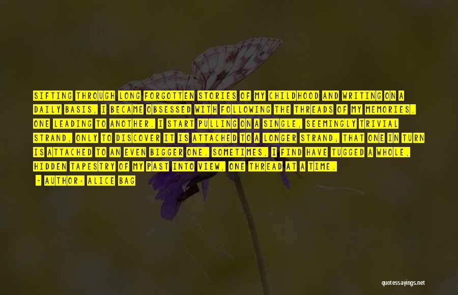 Alice Bag Quotes: Sifting Through Long Forgotten Stories Of My Childhood And Writing On A Daily Basis, I Became Obsessed With Following The