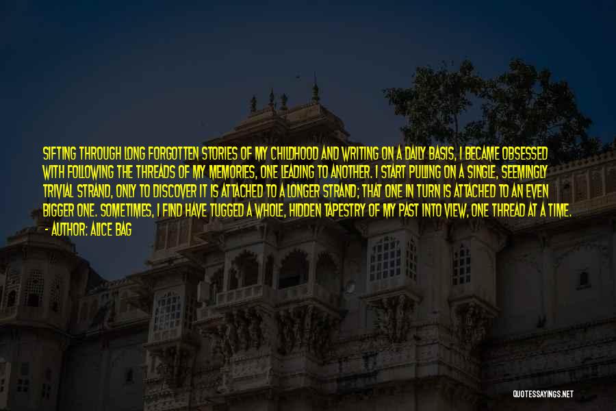 Alice Bag Quotes: Sifting Through Long Forgotten Stories Of My Childhood And Writing On A Daily Basis, I Became Obsessed With Following The