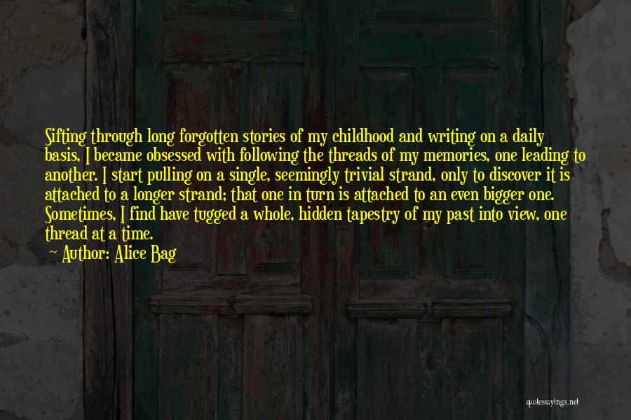 Alice Bag Quotes: Sifting Through Long Forgotten Stories Of My Childhood And Writing On A Daily Basis, I Became Obsessed With Following The