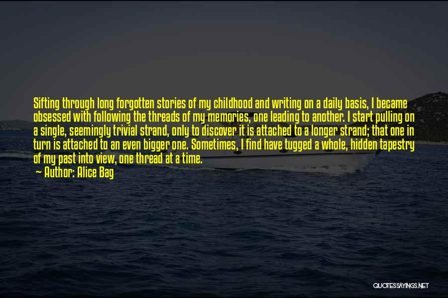 Alice Bag Quotes: Sifting Through Long Forgotten Stories Of My Childhood And Writing On A Daily Basis, I Became Obsessed With Following The