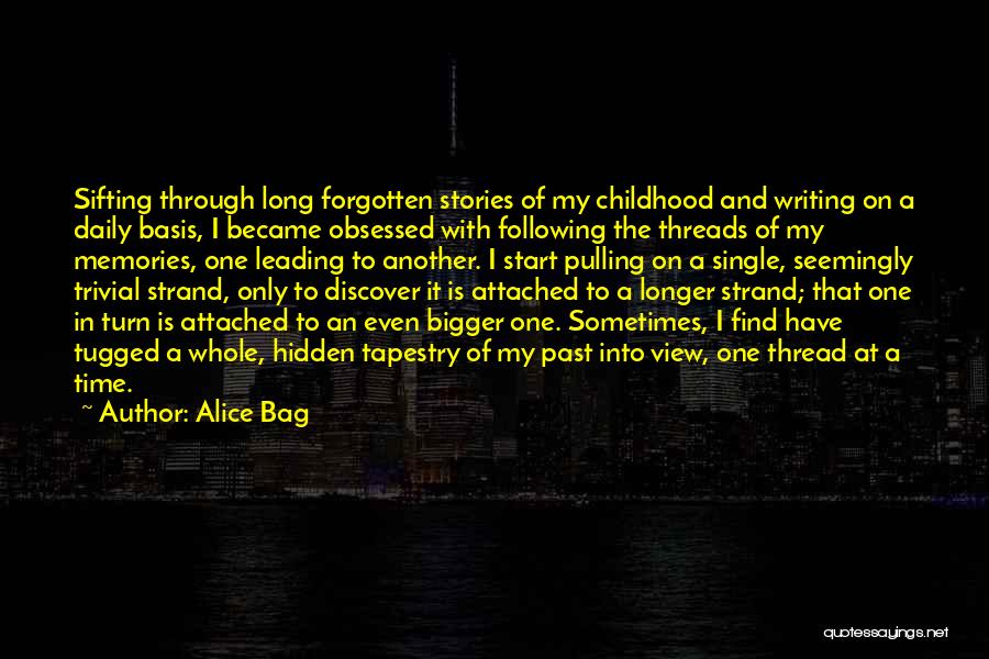 Alice Bag Quotes: Sifting Through Long Forgotten Stories Of My Childhood And Writing On A Daily Basis, I Became Obsessed With Following The