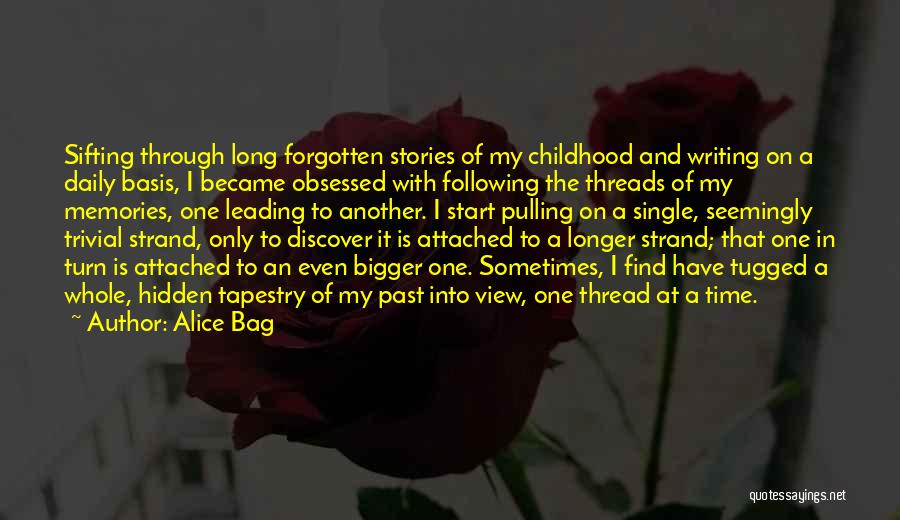 Alice Bag Quotes: Sifting Through Long Forgotten Stories Of My Childhood And Writing On A Daily Basis, I Became Obsessed With Following The