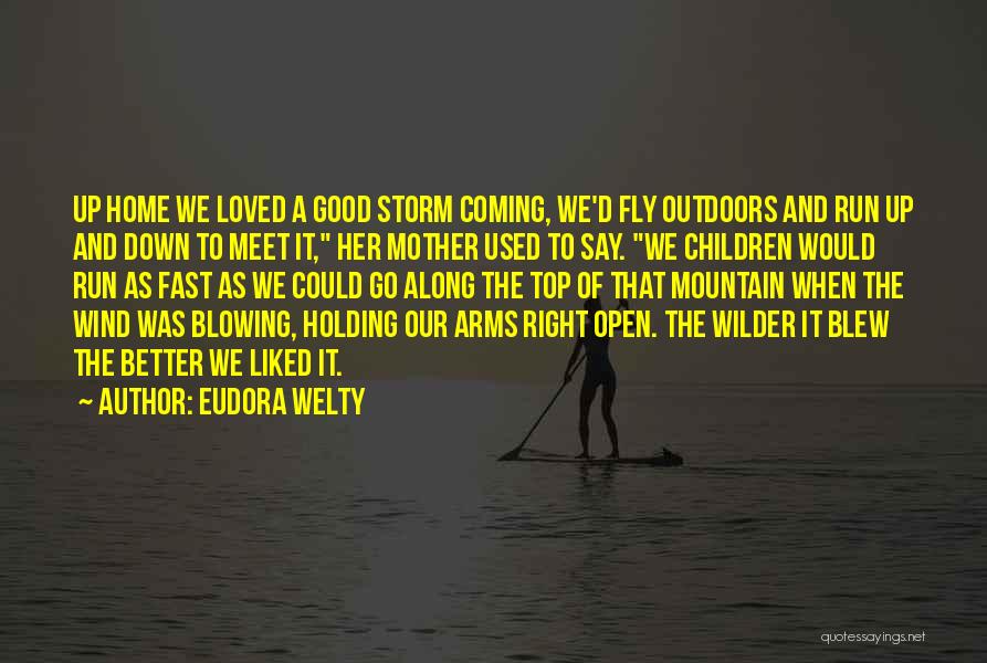 Eudora Welty Quotes: Up Home We Loved A Good Storm Coming, We'd Fly Outdoors And Run Up And Down To Meet It, Her