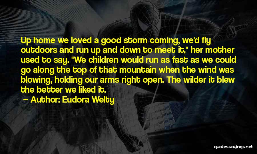 Eudora Welty Quotes: Up Home We Loved A Good Storm Coming, We'd Fly Outdoors And Run Up And Down To Meet It, Her