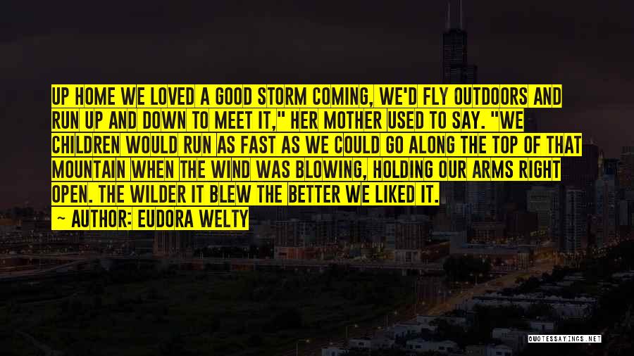 Eudora Welty Quotes: Up Home We Loved A Good Storm Coming, We'd Fly Outdoors And Run Up And Down To Meet It, Her