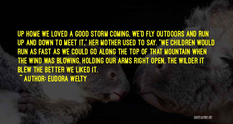 Eudora Welty Quotes: Up Home We Loved A Good Storm Coming, We'd Fly Outdoors And Run Up And Down To Meet It, Her